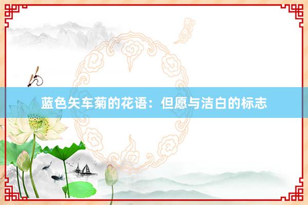 蓝色矢车菊的花语：但愿与洁白的标志