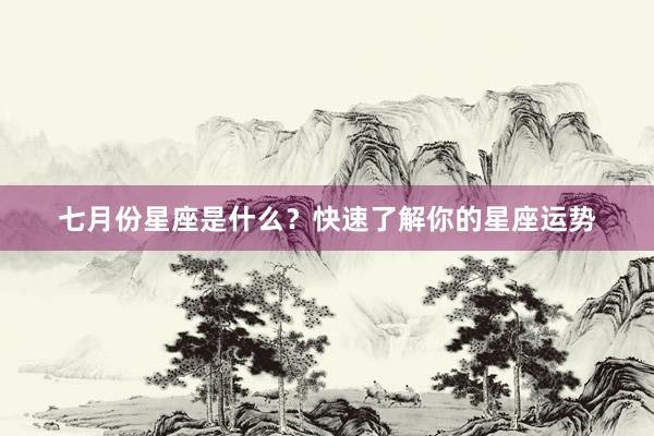 七月份星座是什么？快速了解你的星座运势