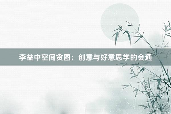 李益中空间贪图：创意与好意思学的会通
