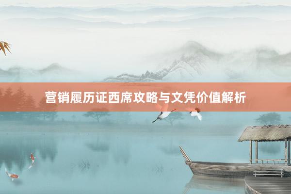 营销履历证西席攻略与文凭价值解析